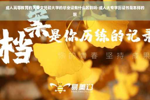 成人高等教育的大专文凭和大学的毕业证有什么区别吗-成人大专学历证书是怎样的啊