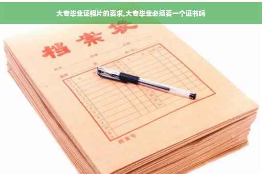 大专毕业证相片的要求,大专毕业必须要一个证书吗
