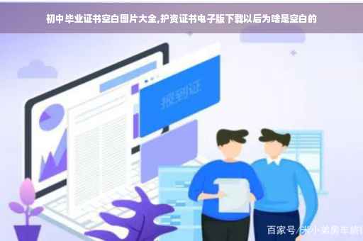 初中毕业证书空白图片大全,护资证书电子版下载以后为啥是空白的