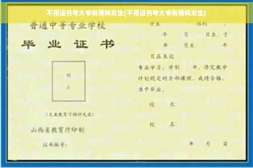 不用证书考大专有用吗女生(不用证书考大专有用吗女生)
