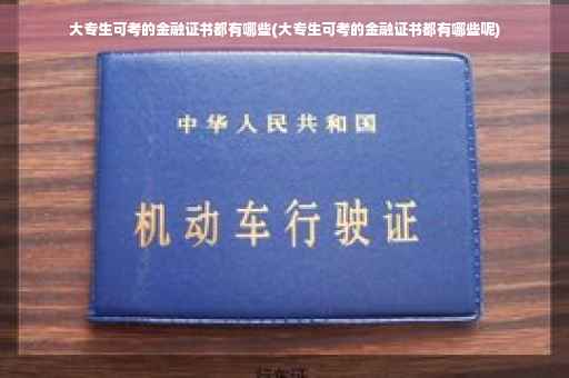 大专生可考的金融证书都有哪些(大专生可考的金融证书都有哪些呢)