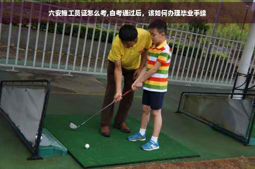 六安施工员证怎么考,自考通过后，该如何办理毕业手续
