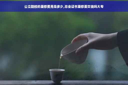 公立院校的重修费用是多少,毕业证书重修要交钱吗大专