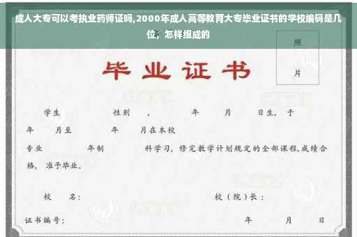 成人大专可以考执业药师证吗,2000年成人高等教育大专毕业证书的学校编码是几位，怎样组成的