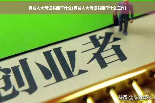 有成人大专证书能干什么(有成人大专证书能干什么工作)