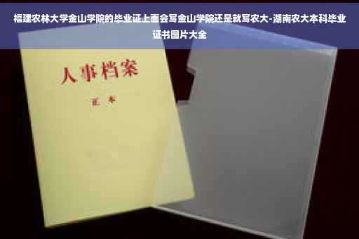 福建农林大学金山学院的毕业证上面会写金山学院还是就写农大-湖南农大本科毕业证书图片大全