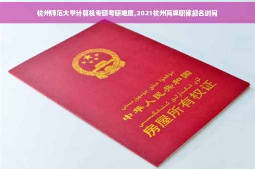 杭州师范大学计算机专硕考研难度,2021杭州高级职称报名时间