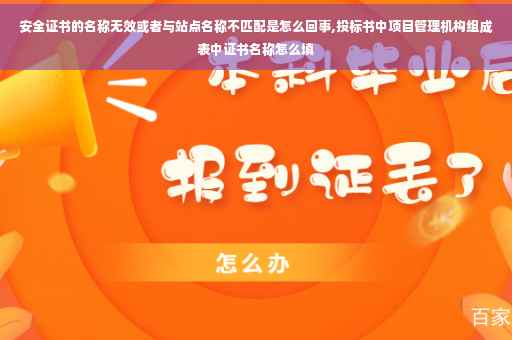 安全证书的名称无效或者与站点名称不匹配是怎么回事,投标书中项目管理机构组成表中证书名称怎么填