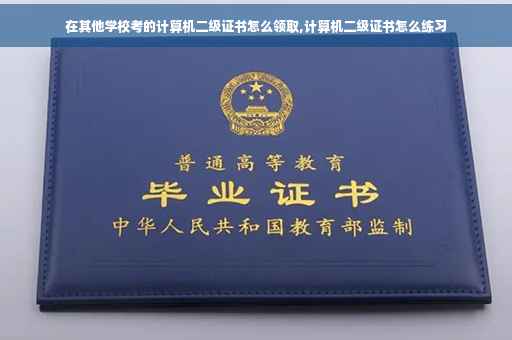 在其他学校考的计算机二级证书怎么领取,计算机二级证书怎么练习