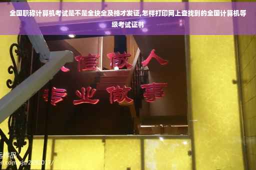 全国职称计算机考试是不是全块全及格才发证,怎样打印网上查找到的全国计算机等级考试证书