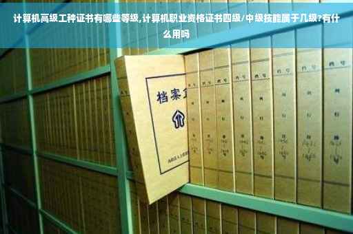 计算机高级工种证书有哪些等级,计算机职业资格证书四级/中级技能属于几级?有什么用吗