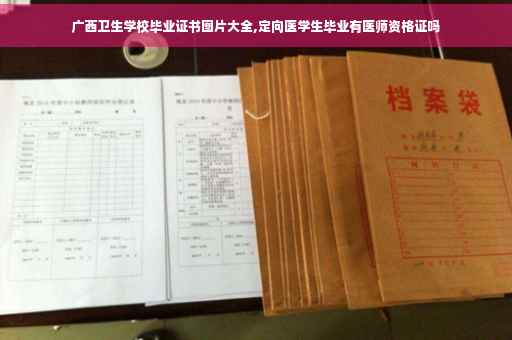 广西卫生学校毕业证书图片大全,定向医学生毕业有医师资格证吗