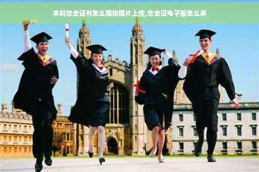 本科毕业证书怎么摆拍图片上传,毕业证电子版怎么弄