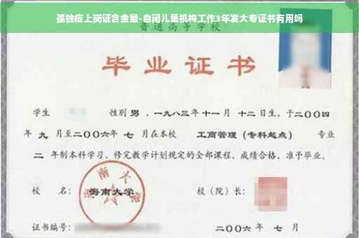 孤独症上岗证含金量-自闭儿童机构工作3年发大专证书有用吗