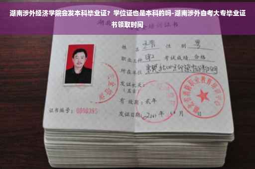 湖南涉外经济学院会发本科毕业证？学位证也是本科的吗-湖南涉外自考大专毕业证书领取时间