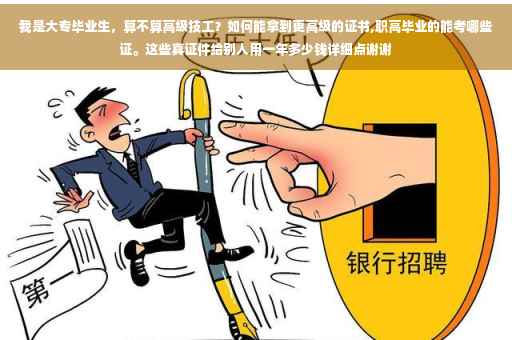 我是大专毕业生，算不算高级技工？如何能拿到更高级的证书,职高毕业的能考哪些证。这些真证件给别人用一年多少钱详细点谢谢