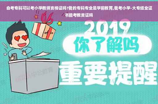 自考专科可以考小学教师资格证吗?我的专科专业是学前教育,我考小学-大专结业证书能考教资证吗