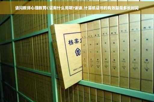 请问教师心理教育C证有什么用呢?谢谢,计算机证书的有效期是多长时间