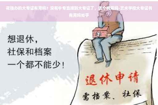 花钱办的大专证有用吗？没有中专直接到大专证了，这个有用吗-艺术学校大专证书有用吗知乎