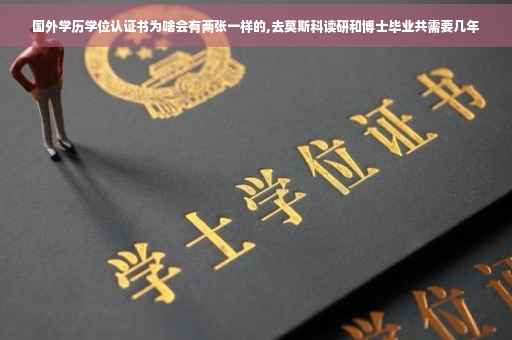 国外学历学位认证书为啥会有两张一样的,去莫斯科读研和博士毕业共需要几年