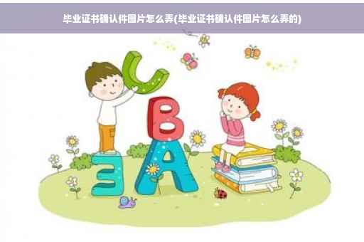 毕业证书确认件图片怎么弄(毕业证书确认件图片怎么弄的)