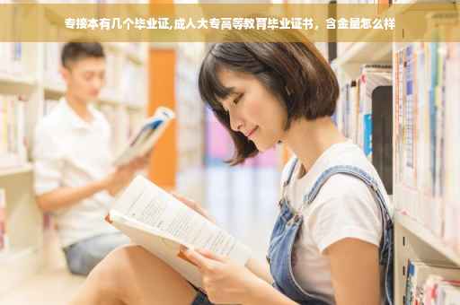 专接本有几个毕业证,成人大专高等教育毕业证书，含金量怎么样