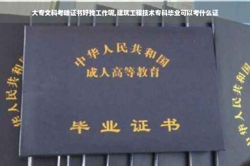 大专文科考啥证书好找工作呢,建筑工程技术专科毕业可以考什么证
