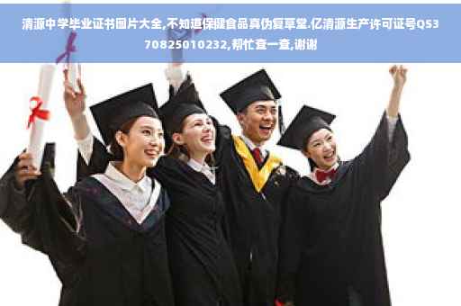 清源中学毕业证书图片大全,不知道保健食品真伪复草堂.亿清源生产许可证号QS370825010232,帮忙查一查,谢谢