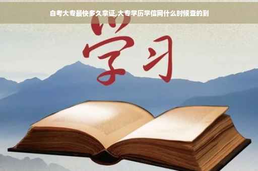 自考大专最快多久拿证,大专学历学信网什么时候查的到