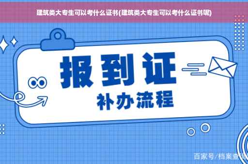 建筑类大专生可以考什么证书(建筑类大专生可以考什么证书呢) 建筑类大专生可以考什么证书(建筑类大专生可以考什么证书呢)