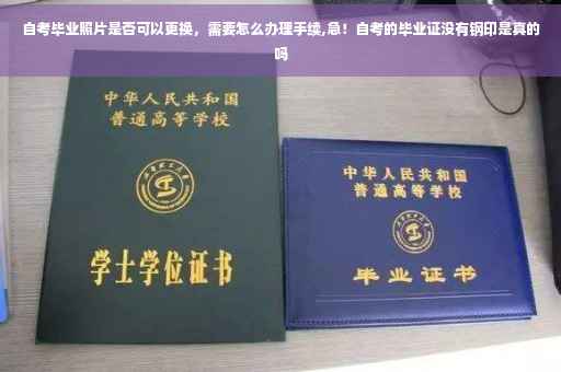 自考毕业照片是否可以更换，需要怎么办理手续,急！自考的毕业证没有钢印是真的吗