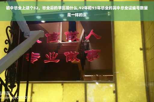 初中毕业上这个32,毕业后的学历是什么,92年和93年毕业的高中毕业证编号数量是一样的么 初中毕业上这个32,毕业后的学历是什么,92年和93年毕业的高中毕业证编号数量是一样的么