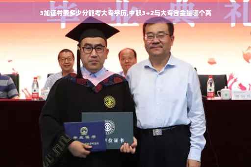 3加证书要多少分能考大专学历,中职3+2与大专含金量哪个高