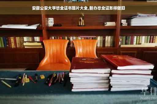 安徽公安大学毕业证书图片大全,新办毕业证怎样做旧