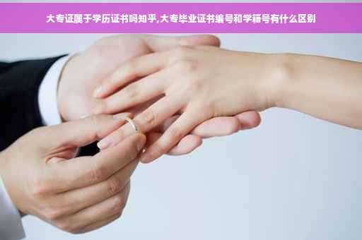 大专证属于学历证书吗知乎,大专毕业证书编号和学籍号有什么区别
