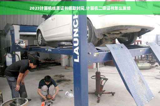 2023计算机纸质证书领取时间,计算机二级证书怎么发给