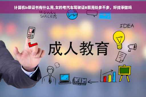 计算机b级证书有什么用,女的考汽车驾驶证B照用处多不多，好找事做吗