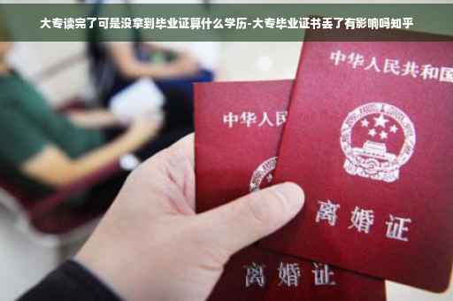 大专读完了可是没拿到毕业证算什么学历-大专毕业证书丢了有影响吗知乎