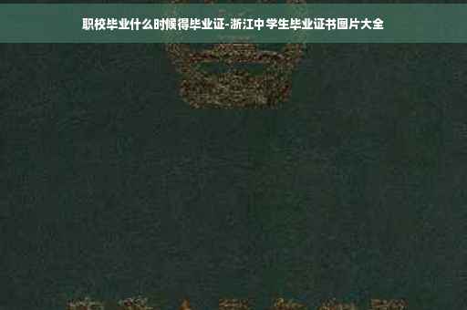 职校毕业什么时候得毕业证-浙江中学生毕业证书图片大全