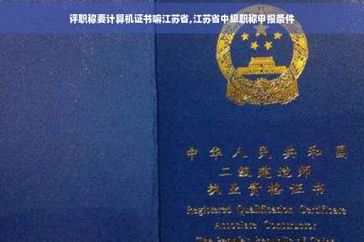 评职称要计算机证书嘛江苏省,江苏省中级职称申报条件 评职称要计算机证书嘛江苏省,江苏省中级职称申报条件