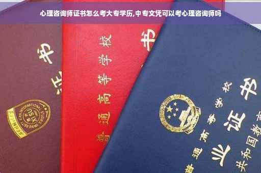 心理咨询师证书怎么考大专学历,中专文凭可以考心理咨询师吗