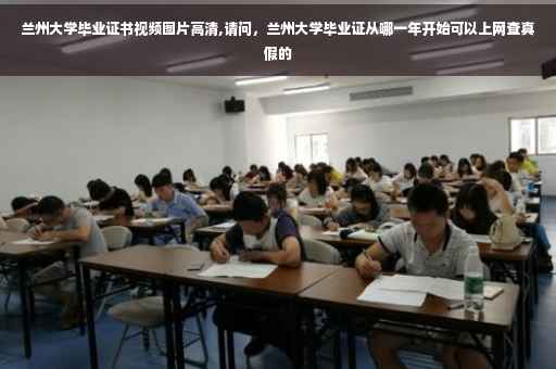 兰州大学毕业证书视频图片高清,请问，兰州大学毕业证从哪一年开始可以上网查真假的