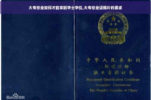 大专毕业如何才能拿到学士学位,大专毕业证相片的要求