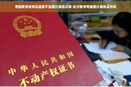 考取教师资格证需要不需要计算机过级-长沙教师考编要计算机证书吗