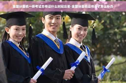 全国计算机一级考试合格证什么时间出来-全国计算机证书丢了怎么补办