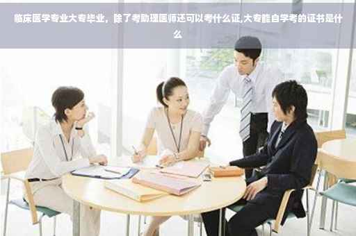 临床医学专业大专毕业，除了考助理医师还可以考什么证,大专能自学考的证书是什么