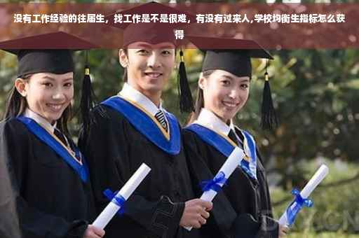 没有工作经验的往届生，找工作是不是很难，有没有过来人,学校均衡生指标怎么获得