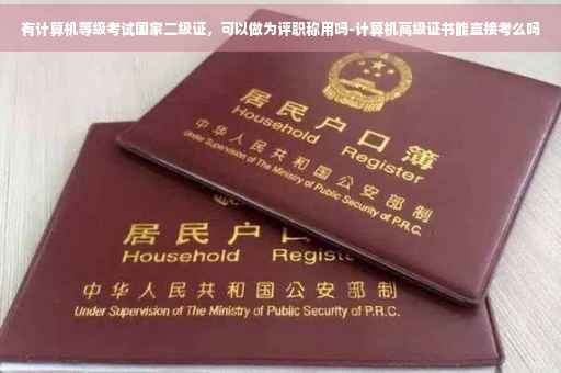 有计算机等级考试国家二级证，可以做为评职称用吗-计算机高级证书能直接考么吗
