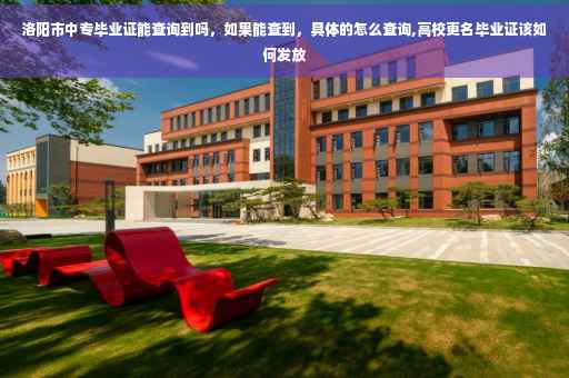洛阳市中专毕业证能查询到吗，如果能查到，具体的怎么查询,高校更名毕业证该如何发放