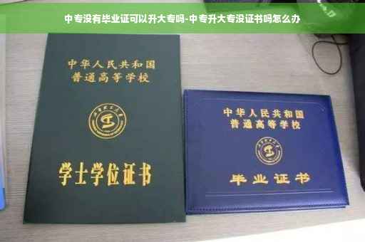 中专没有毕业证可以升大专吗-中专升大专没证书吗怎么办